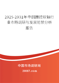 2025-2031年中国推拉软轴行业市场调研与发展前景分析报告 2025-2031年中国推拉软轴行业市场调研与发展前景分析报告