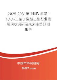 2025-2031年中国3-氨基-4,4,4-三氟丁烯酸乙酯行业发展现状调研及未来走势预测报告 2025-2031年中国3-氨基-4,4,4-三氟丁烯酸乙酯行业发展现状调研及未来走势预测报告