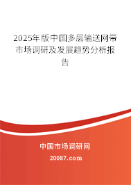 2025年版中国多层输送网带市场调研及发展趋势分析报告 2025年版中国多层输送网带市场调研及发展趋势分析报告