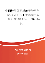 中国桂醛邻氨基苯甲酸甲酯(希夫基)行业发展研究与市场前景分析报告(2025年版) 中国桂醛邻氨基苯甲酸甲酯(希夫基)行业发展研究与市场前景分析报告(2025年版)
