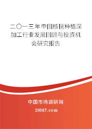 二〇一三年中国核桃种植深加工行业发展回顾与投资机会研究报告 二〇一三年中国核桃种植深加工行业发展回顾与投资机会研究报告