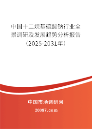 中国十二烷基硫酸钠行业全景调研及发展趋势分析报告（2025-2031年）