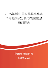 2025年版中国铁路信息化市场专题研究分析与发展前景预测报告 2025年版中国铁路信息化市场专题研究分析与发展前景预测报告