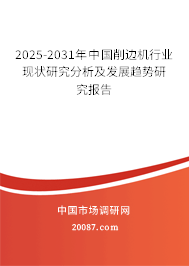2025-2031年中国削边机行业现状研究分析及发展趋势研究报告