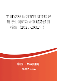 中国YZ25系列双目间接检眼镜行业调研及未来趋势预测报告（2025-2031年）