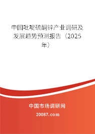 中国吡啶硫酮锌产业调研及发展趋势预测报告(2025年) 中国吡啶硫酮锌产业调研及发展趋势预测报告(2025年)