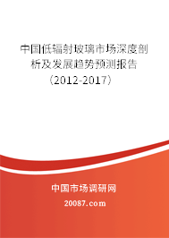 中国低辐射玻璃市场深度剖析及发展趋势预测报告（2012-2017）