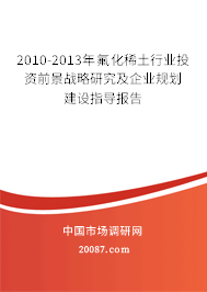 2010-2013年氟化稀土行业投资前景战略研究及企业规划建设指导报告 2010-2013年氟化稀土行业投资前景战略研究及企业规划建设指导报告