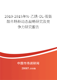 2010-2015年N-乙酰-DL-蛋氨酸市场新动态战略研究及竞争力研究报告