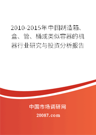2010-2015年中国制造箱、盒、管、桶或类似容器的机器行业研究与投资分析报告