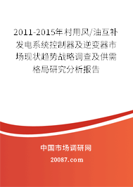 2011-2015年村用风/油互补发电系统控制器及逆变器市场现状趋势战略调查及供需格局研究分析报告 2011-2015年村用风/油互补发电系统控制器及逆变器市场现状趋势战略调查及供需格局研究分析报告