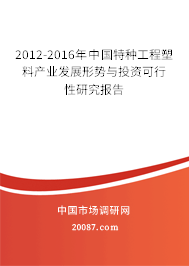 2012-2016年中国特种工程塑料产业发展形势与投资可行性研究报告