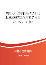 中国化纤滤芯自动清洗机行业发展研究及发展趋势报告（2025-2031年）