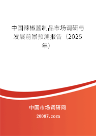 中国辣椒酱制品市场调研与发展前景预测报告（2025年）