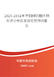 2025-2031年中国綿白糖市场现状分析及发展前景预测报告 2025-2031年中国綿白糖市场现状分析及发展前景预测报告