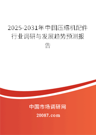 2025-2031年中国压缩机配件行业调研与发展趋势预测报告