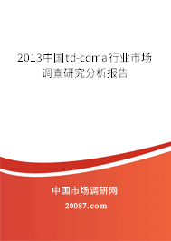 2013中国td-cdma行业市场调查研究分析报告