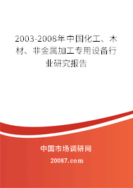 2003-2008年中国化工、木材、非金属加工专用设备行业研究报告