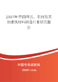 2007年中国砖瓦、石材及其他建筑材料制造行业研究报告 2007年中国砖瓦、石材及其他建筑材料制造行业研究报告