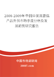 2008-2009年中国伞菌属蘑菇产品外贸市场季度分析及发展趋势研究报告