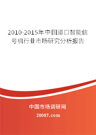 2010-2015年中国道口智能信号机行业市场研究分析报告 2010-2015年中国道口智能信号机行业市场研究分析报告