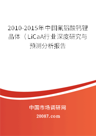 2010-2015年中国氟铝酸钙锂晶体(LiCaA行业深度研究与预测分析报告 2010-2015年中国氟铝酸钙锂晶体(LiCaA行业深度研究与预测分析报告