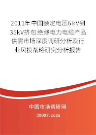 2011年中国额定电压6kV到35kV挤包绝缘电力电缆产品供需市场深度调研分析及行业风投战略研究分析报告 2011年中国额定电压6kV到35kV挤包绝缘电力电缆产品供需市场深度调研分析及行业风投战略研究分析报告