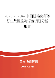 2023-2029年中国粗糙皮纤维行业数据监测深度调研分析报告 2023-2029年中国粗糙皮纤维行业数据监测深度调研分析报告