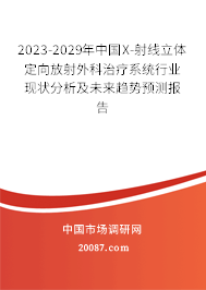 2023-2029年中国X-射线立体定向放射外科治疗系统行业现状分析及未来趋势预测报告