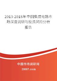 2013-2018年中国集成电路市场深度调研与投资风险分析报告 2013-2018年中国集成电路市场深度调研与投资风险分析报告