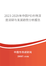 2023-2029年中国PEI市场深度调研与发展趋势分析报告 2023-2029年中国PEI市场深度调研与发展趋势分析报告