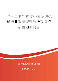 “十二五”期间中国纺织机械行业发展规划分析及投资前景预测报告
