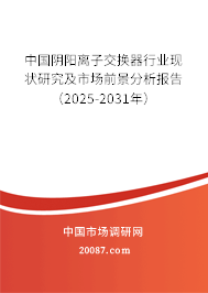 中国阴阳离子交换器行业现状研究及市场前景分析报告(2025-2031年) 中国阴阳离子交换器行业现状研究及市场前景分析报告(2025-2031年)