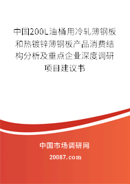 中国200L油桶用冷轧薄钢板和热镀锌薄钢板产品消费结构分析及重点企业深度调研项目建议书