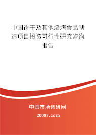 中国饼干及其他焙烤食品制造项目投资可行性研究咨询报告