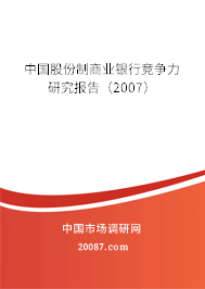 中国股份制商业银行竞争力研究报告（2007）