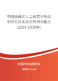 中国接触式人工器官市场调查研究及发展前景预测报告(2024-2030年) 中国接触式人工器官市场调查研究及发展前景预测报告(2024-2030年)