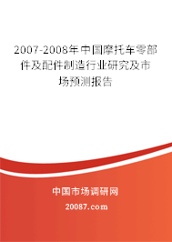 2007-2008年中国摩托车零部件及配件制造行业研究及市场预测报告
