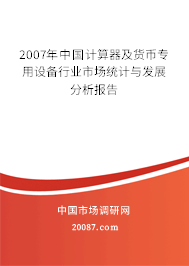 2007年中国计算器及货币专用设备行业市场统计与发展分析报告