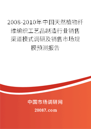 2008-2010年中国天然植物纤维编织工艺品制造行业销售渠道模式调研及销售市场规模预测报告