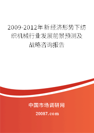 2009-2012年新经济形势下纺织机械行业发展前景预测及战略咨询报告