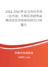 2011-2015年会议电视系统（含终端）市场现状趋势战略调查及供需格局研究分析报告