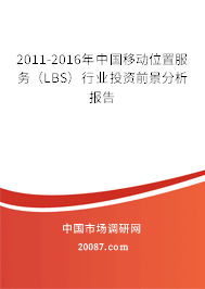 2011-2016年中国移动位置服务（LBS）行业投资前景分析报告