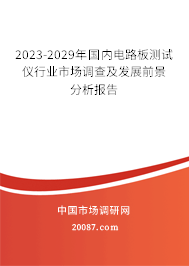 2023-2029年国内电路板测试仪行业市场调查及发展前景分析报告 2023-2029年国内电路板测试仪行业市场调查及发展前景分析报告