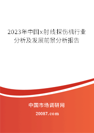 2023年中国x射线探伤机行业分析及发展前景分析报告 2023年中国x射线探伤机行业分析及发展前景分析报告