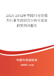 2025-2031年中国75号防霉剂行业专题研究分析与发展趋势预测报告