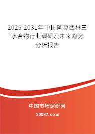 2025-2031年中国阿莫西林三水合物行业调研及未来趋势分析报告