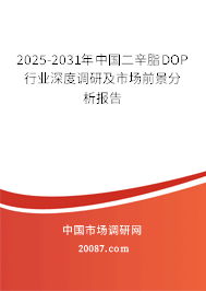 2025-2031年中国二辛脂DOP行业深度调研及市场前景分析报告