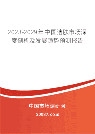 2023-2029年中国洁肤市场深度剖析及发展趋势预测报告 2023-2029年中国洁肤市场深度剖析及发展趋势预测报告