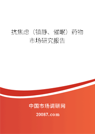 抗焦虑（镇静、催眠）药物市场研究报告